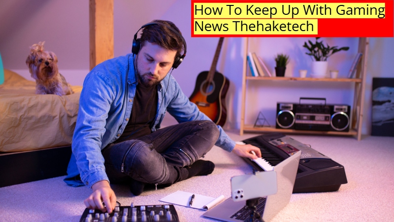 How To Keep Up With Gaming News Thehaketech